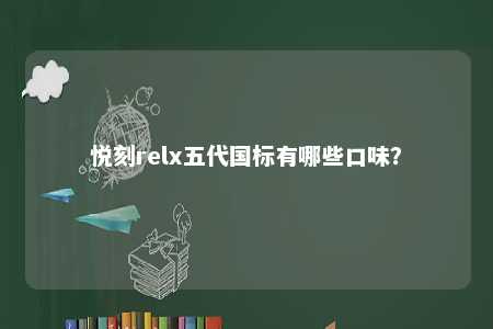 悦刻relx五代国标有哪些口味？ 